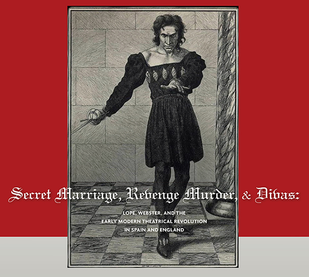 Secret Marriage, Revenge Murder, & Divas: Lope, Webster, and the Early Modern Theatrical Revolution in Spain and England