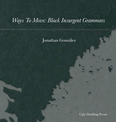 On left: A green and white, textured background displays a silhouetted, leaping figure and the foliage of a tree. In the center "Ways to Move: Black Insurgent Grammars / x / Jonathan González" appears in white text. In the bottom right corner "Ugly Duckling Presse" is written in white text. 